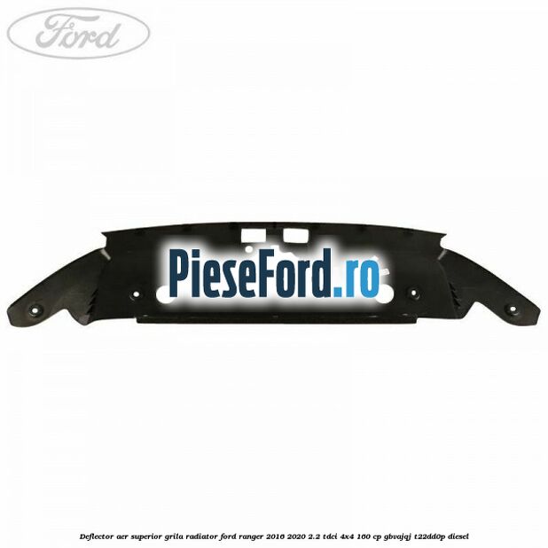 Deflector aer superior grila radiator Ford Ranger 2016-2020 2.2 TDCi 4x4 160 cp GBVAJQJ, T22DD0P diesel