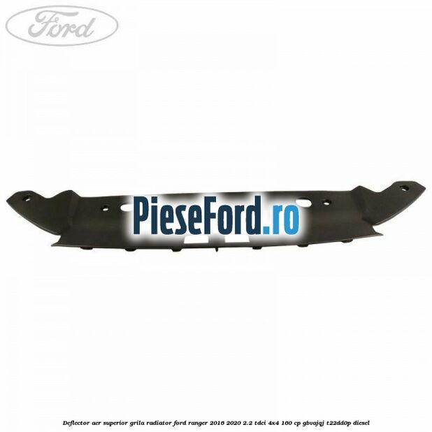 Deflector aer superior grila radiator Ford Ranger 2016-2020 2.2 TDCi 4x4 160 cp GBVAJQJ, T22DD0P diesel