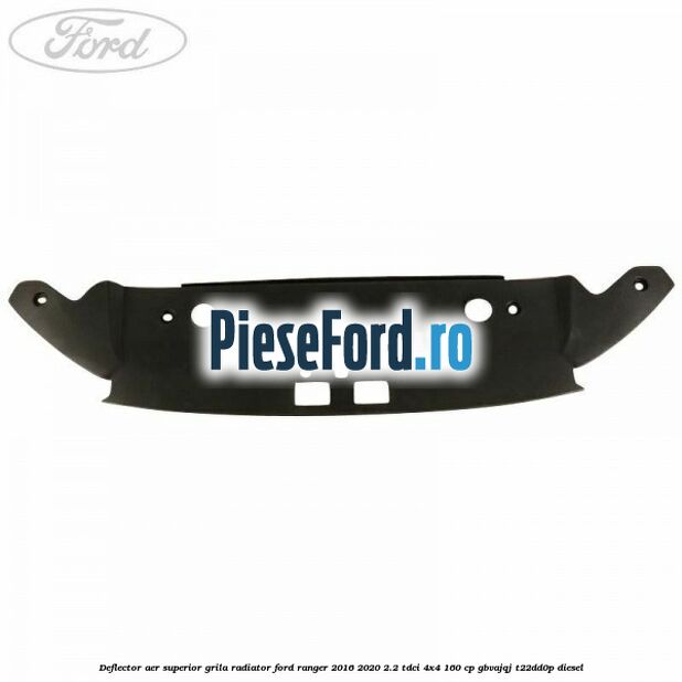 Deflector aer superior grila radiator Ford Ranger 2016-2020 2.2 TDCi 4x4 160 cp GBVAJQJ, T22DD0P diesel