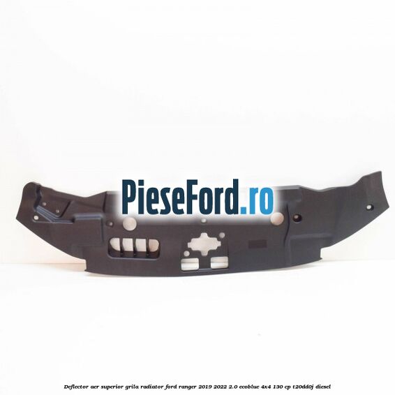 Deflector aer superior grila radiator Ford Ranger 2019-2022 2.0 EcoBlue 4x4 130 cp T20DD0J diesel