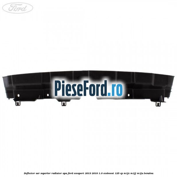 Deflector aer superior radiator apa Ford EcoSport 2013-2018 1.0 EcoBoost 125 cp M1JC, M1JJ, M1JU benzina