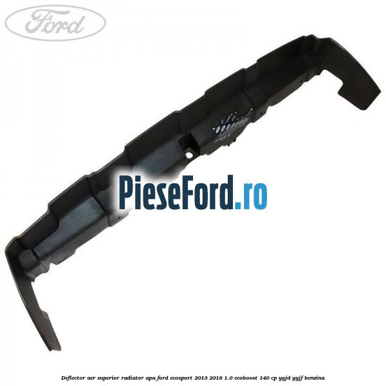 Deflector aer superior radiator apa Ford EcoSport 2013-2018 1.0 EcoBoost 140 cp YYJD, YYJF benzina