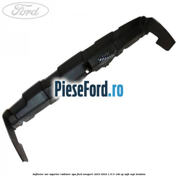 Deflector aer superior radiator apa Ford EcoSport 2013-2018 1.5 Ti 140 cp UEJB, UEJE benzina
