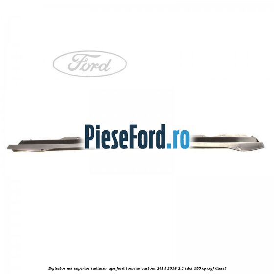 Deflector aer superior radiator apa Ford Tourneo Custom 2014-2018 2.2 TDCi 155 cp Deflector aer superior radiator apa Ford Tourneo Custom 2014-2018 2.2 TDCi 155 cp CVFF diesel