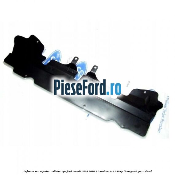 Deflector aer superior radiator apa Ford Transit 2014-2018 2.0 EcoBlue 4x4 130 cp BKRA, YMR6, YMRA diesel