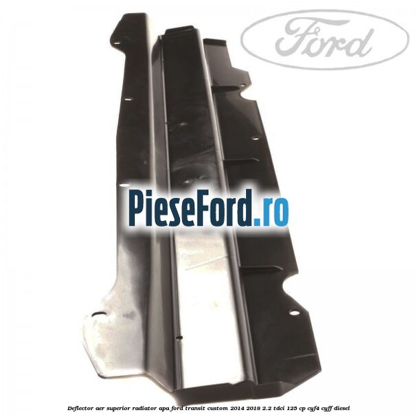 Deflector aer superior radiator apa Ford Transit Custom 2014-2018 2.2 TDCi 125 cp CYF4, CYFF diesel