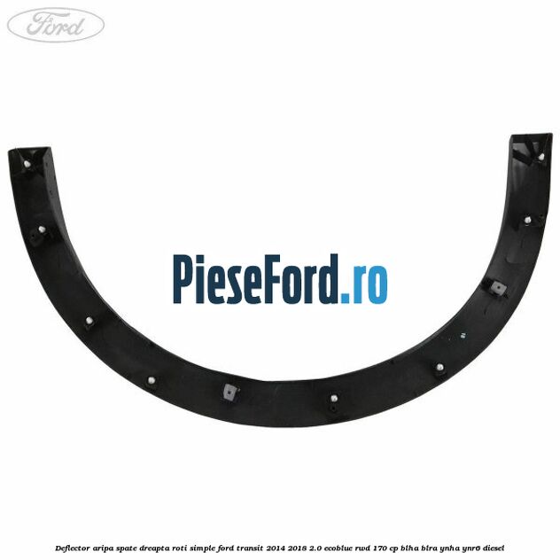 Deflector aripa spate dreapta roti simple Ford Transit 2014-2018 2.0 EcoBlue RWD 170 cp BLHA, BLRA, YNHA, YNR6 diesel