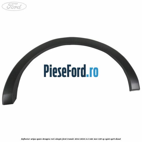 Deflector aripa spate dreapta roti simple Ford Transit 2014-2018 2.2 TDCi 4x4 125 cp CY24, CYR5 diesel