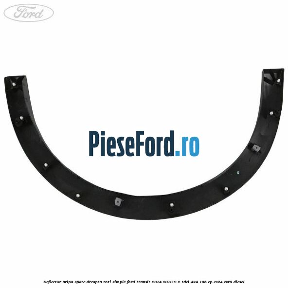 Deflector aripa spate dreapta roti simple Ford Transit 2014-2018 2.2 TDCi 4x4 155 cp CV24, CVR5 diesel
