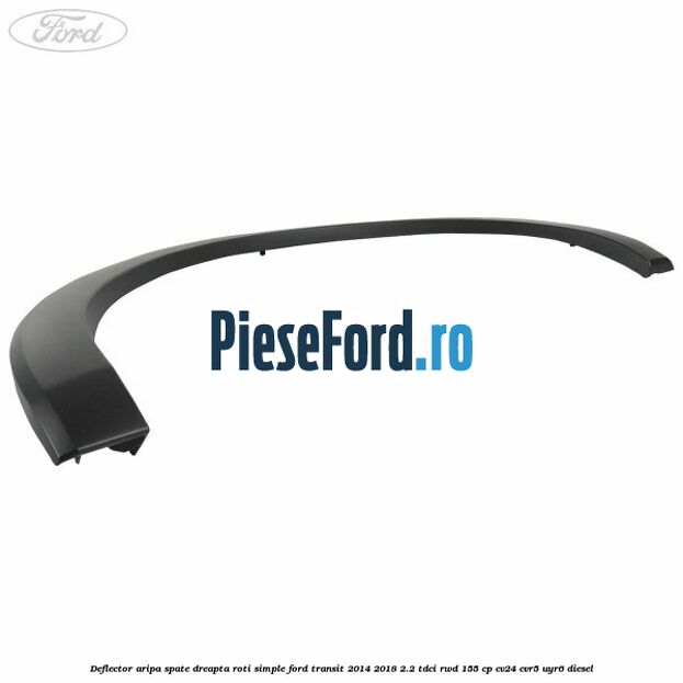 Deflector aripa spate dreapta roti simple Ford Transit 2014-2018 2.2 TDCi RWD 155 cp CV24, CVR5, UYR6 diesel