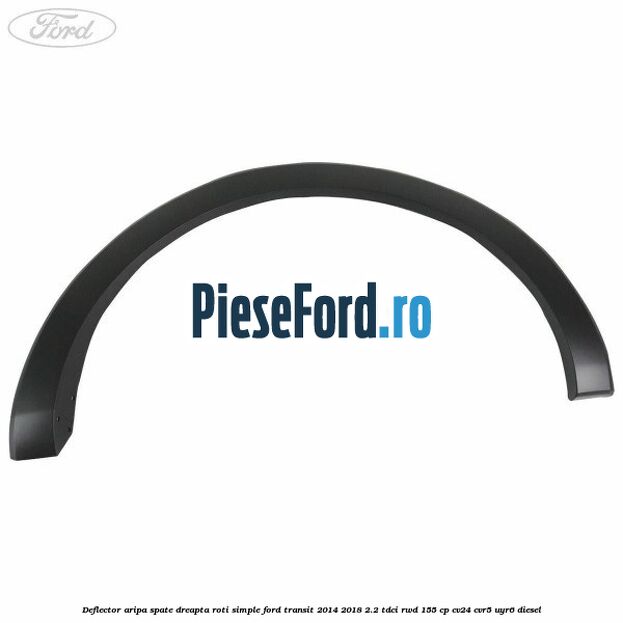 Deflector aripa spate dreapta roti simple Ford Transit 2014-2018 2.2 TDCi RWD 155 cp CV24, CVR5, UYR6 diesel