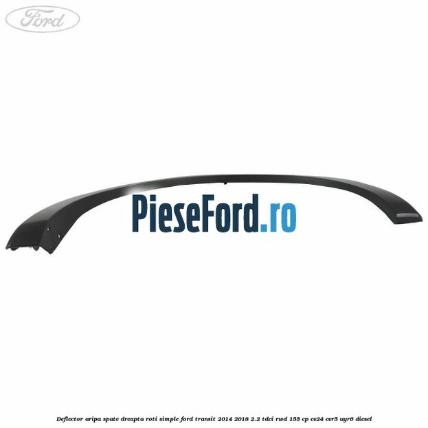 Deflector aripa spate dreapta roti simple Ford Transit 2014-2018 2.2 TDCi RWD 155 cp CV24, CVR5, UYR6 diesel