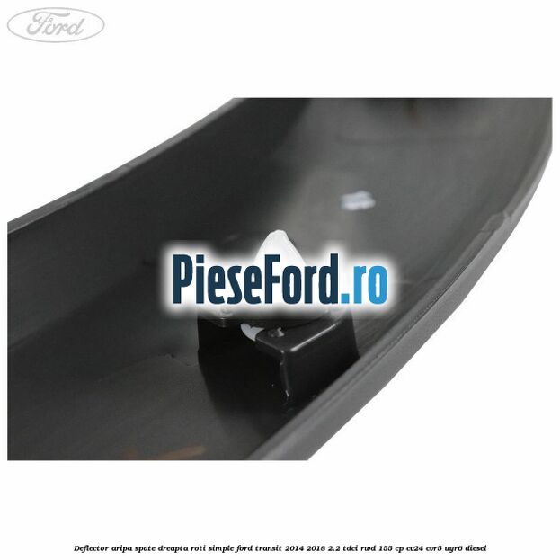 Deflector aripa spate dreapta roti simple Ford Transit 2014-2018 2.2 TDCi RWD 155 cp CV24, CVR5, UYR6 diesel