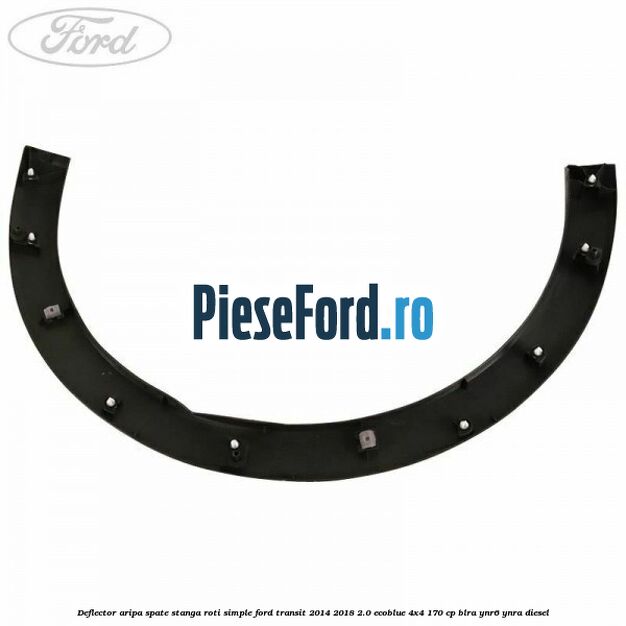 Deflector aripa spate stanga roti simple Ford Transit 2014-2018 2.0 EcoBlue 4x4 170 cp BLRA, YNR6, YNRA diesel