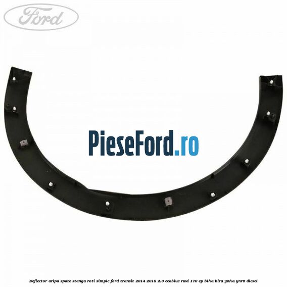 Deflector aripa spate stanga roti simple Ford Transit 2014-2018 2.0 EcoBlue RWD 170 cp Deflector aripa spate stanga roti simple Ford Transit 2014-2018 2.0 EcoBlue RWD 170 cp BLHA, BLRA, YNHA, YNR6 diesel