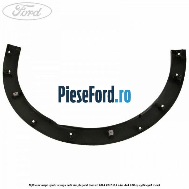 Deflector aripa spate stanga roti simple Ford Transit 2014-2018 2.2 TDCi 4x4 125 cp Deflector aripa spate stanga roti simple Ford Transit 2014-2018 2.2 TDCi 4x4 125 cp CY24, CYR5 diesel