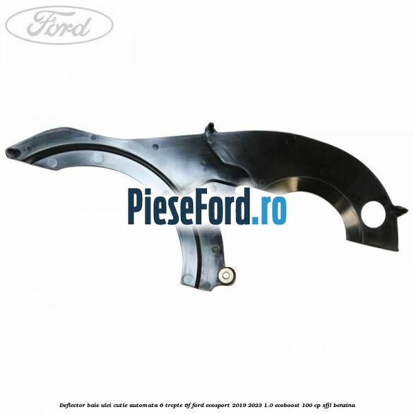 Deflector baie ulei cutie automata 6 trepte 6F Ford EcoSport 2019-2023 1.0 EcoBoost 100 cp SFJL benzina