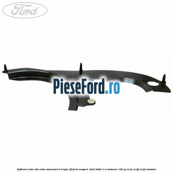 Deflector baie ulei cutie automata 6 trepte 6F Ford EcoSport 2019-2023 1.0 EcoBoost 125 cp M1JC, M1JJ, M1JU benzina