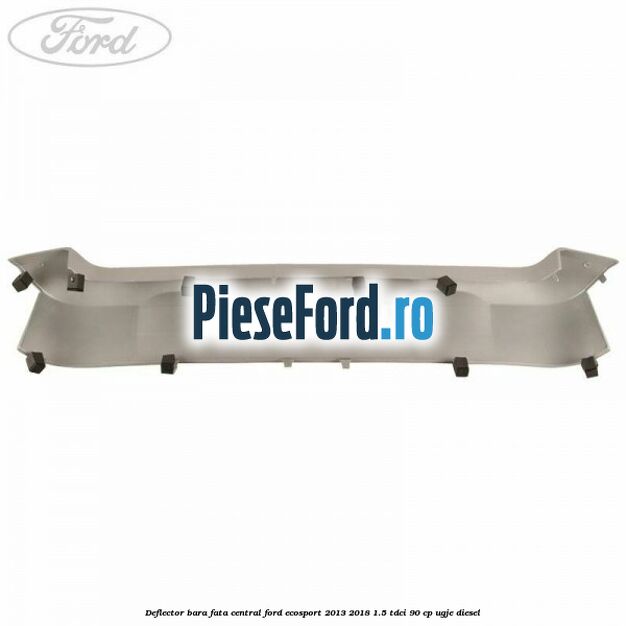Deflector bara fata central Ford EcoSport 2013-2018 1.5 TDCi 90 cp UGJE diesel