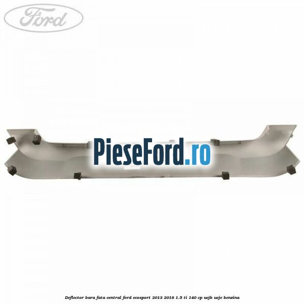 Deflector bara fata central Ford EcoSport 2013-2018 1.5 Ti 140 cp Deflector bara fata central Ford EcoSport 2013-2018 1.5 Ti 140 cp UEJB, UEJE benzina