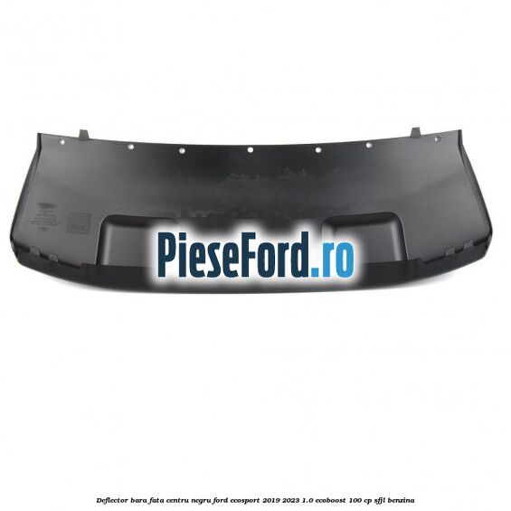 Deflector bara fata centru negru Ford EcoSport 2019-2023 1.0 EcoBoost 100 cp Deflector bara fata centru negru Ford EcoSport 2019-2023 1.0 EcoBoost 100 cp SFJL benzina