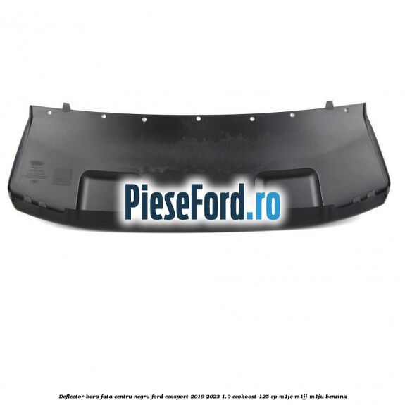 Deflector bara fata centru negru Ford EcoSport 2019-2023 1.0 EcoBoost 125 cp M1JC, M1JJ, M1JU benzina