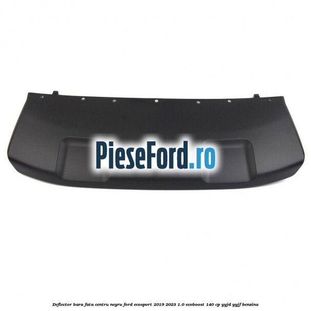 Deflector bara fata centru negru Ford EcoSport 2019-2023 1.0 EcoBoost 140 cp YYJD, YYJF benzina