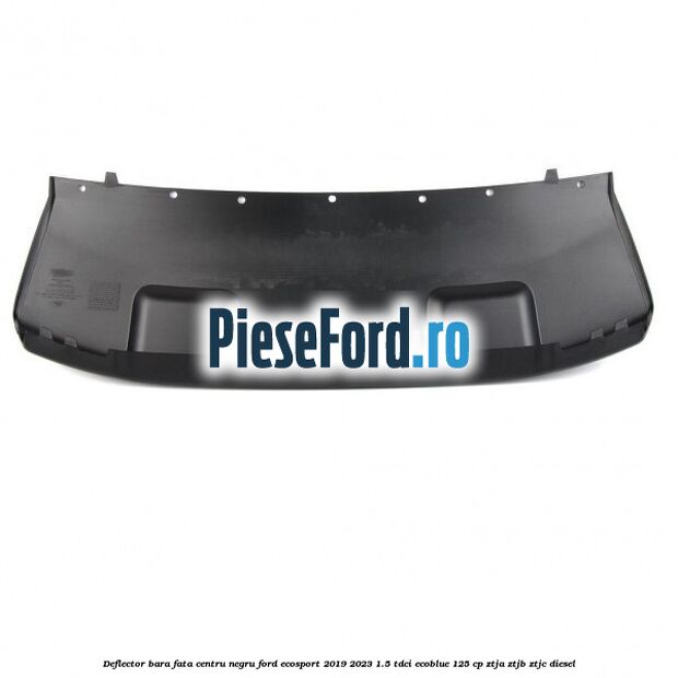 Deflector bara fata centru negru Ford EcoSport 2019-2023 1.5 TDCi EcoBlue 125 cp ZTJA, ZTJB, ZTJC diesel