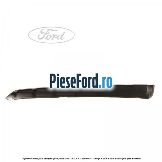 Deflector bara fata dreapta Ford Focus 2011-2014 1.0 EcoBoost 100 cp M2DA, M2DB, M2DC, SFDA, SFDB benzina