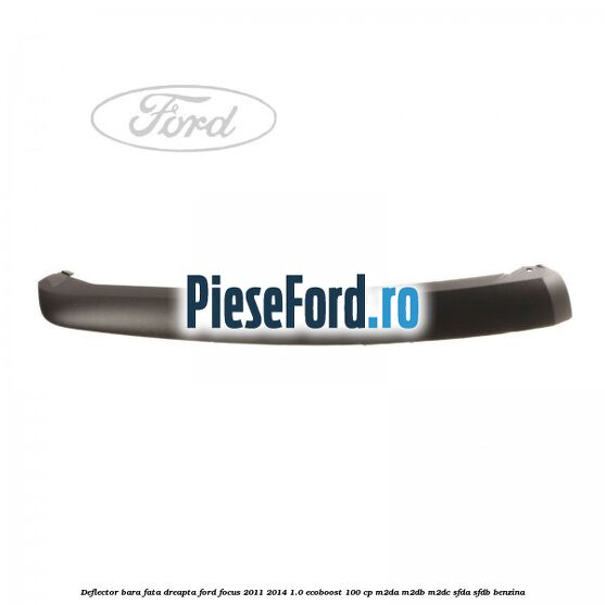 Deflector bara fata dreapta Ford Focus 2011-2014 1.0 EcoBoost 100 cp M2DA, M2DB, M2DC, SFDA, SFDB benzina