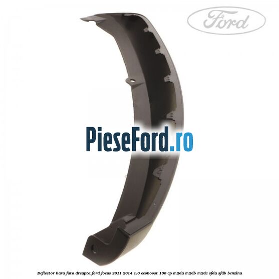 Deflector bara fata dreapta Ford Focus 2011-2014 1.0 EcoBoost 100 cp M2DA, M2DB, M2DC, SFDA, SFDB benzina