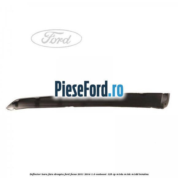 Deflector bara fata dreapta Ford Focus 2011-2014 1.0 EcoBoost 125 cp M1DA, M1DC, M1DD benzina