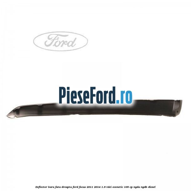 Deflector bara fata dreapta Ford Focus 2011-2014 1.6 TDCi ECOnetic 105 cp Deflector bara fata dreapta Ford Focus 2011-2014 1.6 TDCi ECOnetic 105 cp NGDA, NGDB diesel