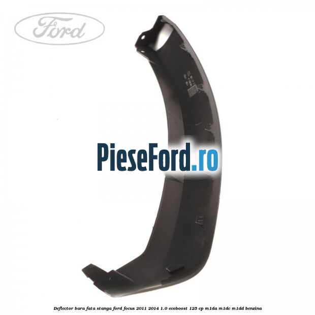 Deflector bara fata stanga Ford Focus 2011-2014 1.0 EcoBoost 125 cp M1DA, M1DC, M1DD benzina