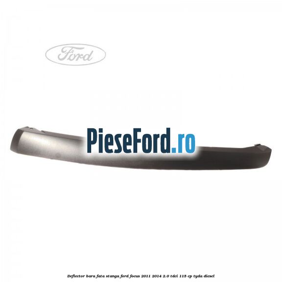 Deflector bara fata stanga Ford Focus 2011-2014 2.0 TDCi 115 cp TYDA diesel