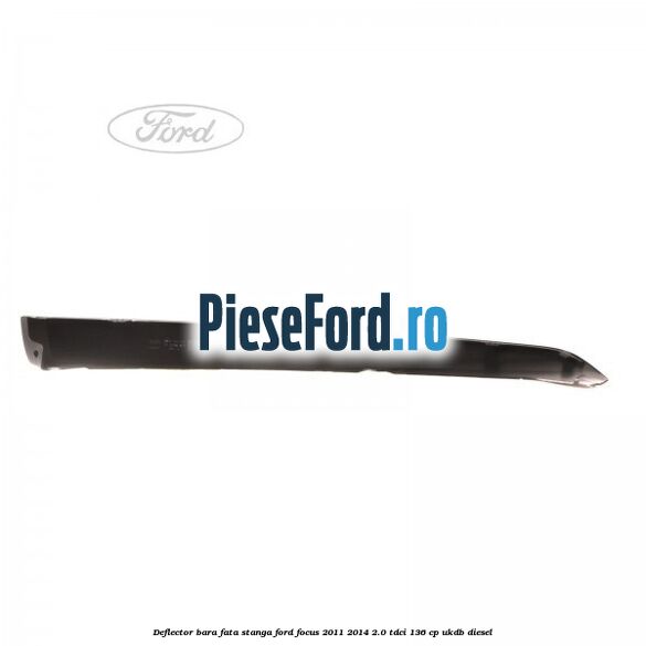 Deflector bara fata stanga Ford Focus 2011-2014 2.0 TDCi 136 cp UKDB diesel