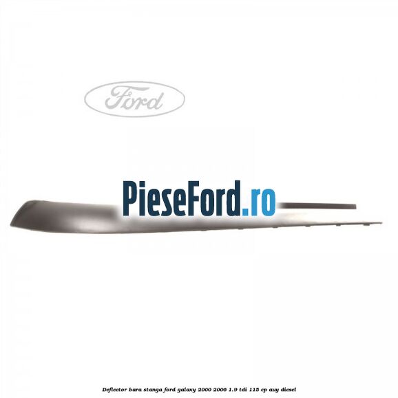 Deflector bara stanga Ford Galaxy 2000-2006 1.9 TDI 115 cp AUY diesel