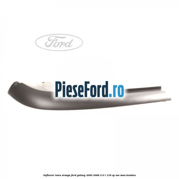 Deflector bara stanga Ford Galaxy 2000-2006 2.0 i 116 cp NSE, ZVSA benzina