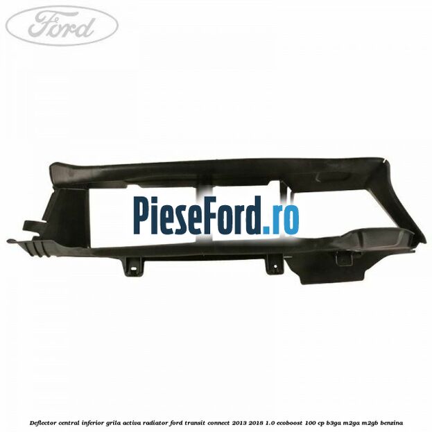 Deflector central inferior grila activa radiator Ford Transit Connect 2013-2018 1.0 EcoBoost 100 cp B3GA, M2GA, M2GB benzina