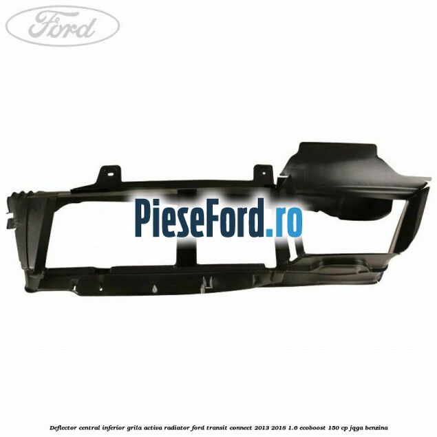 Deflector central inferior grila activa radiator Ford Transit Connect 2013-2018 1.6 EcoBoost 150 cp JQGA benzina