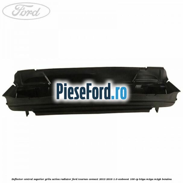 Deflector central superior grila activa radiator Ford Tourneo Connect 2013-2018 1.0 EcoBoost 100 cp B3GA, M2GA, M2GB benzina