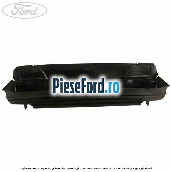 Deflector central superior grila activa radiator Ford Tourneo Connect 2013-2018 1.6 TDCi 95 cp TZGA, TZGB diesel