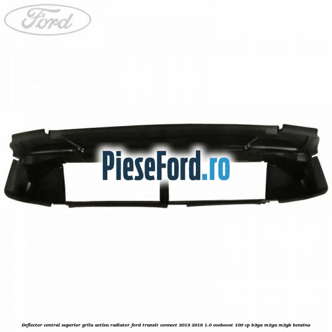 Deflector central superior grila activa radiator Ford Transit Connect 2013-2018 1.0 EcoBoost 100 cp B3GA, M2GA, M2GB benzina