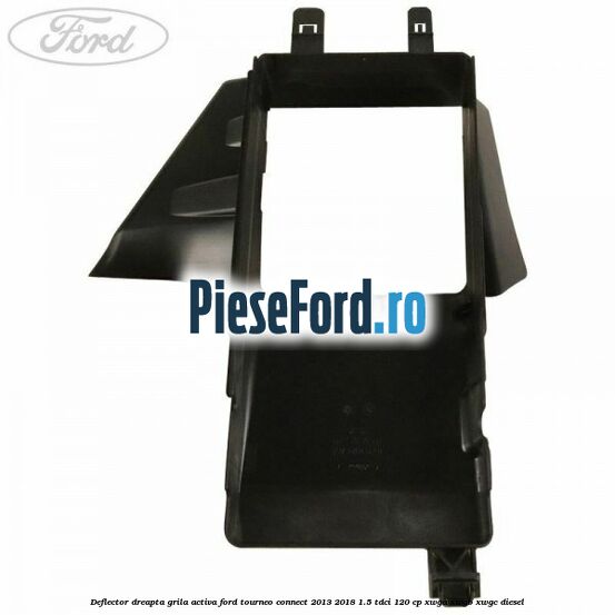 Deflector dreapta grila activa Ford Tourneo Connect 2013-2018 1.5 TDCi 120 cp Deflector dreapta grila activa Ford Tourneo Connect 2013-2018 1.5 TDCi 120 cp XWGA, XWGB, XWGC diesel