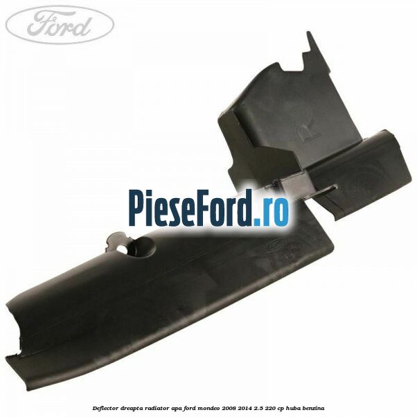 Deflector dreapta radiator apa Ford Mondeo 2008-2014 2.5 220 cp Deflector dreapta radiator apa Ford Mondeo 2008-2014 2.5 220 cp HUBA benzina