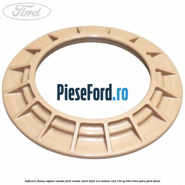 Deflector flansa cuplare cardan Ford Transit 2019-2023 2.0 EcoBlue RWD 170 cp BLHA, BLRA, YNHA, YNR6 diesel