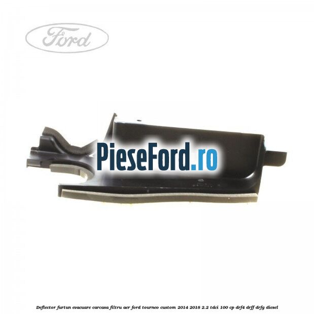 Deflector furtun evacuare carcasa filtru aer Ford Tourneo Custom 2014-2018 2.2 TDCi 100 cp DRF4, DRFF, DRFG diesel