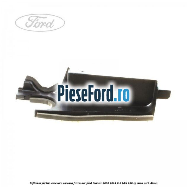 Deflector furtun evacuare carcasa filtru aer Ford Transit 2006-2014 2.2 TDCi 136 cp Deflector furtun evacuare carcasa filtru aer Ford Transit 2006-2014 2.2 TDCi 136 cp USRA, USRB diesel