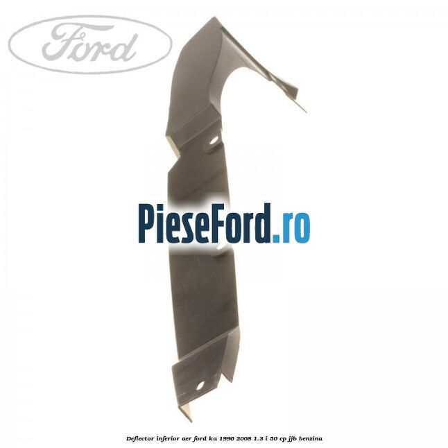 Deflector inferior aer Ford Ka 1996-2008 1.3 i 50 cp JJB benzina