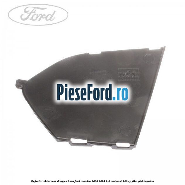 Deflector obturator dreapta bara Ford Mondeo 2008-2014 1.6 EcoBoost 160 cp Deflector obturator dreapta bara Ford Mondeo 2008-2014 1.6 EcoBoost 160 cp JTBA, JTBB benzina